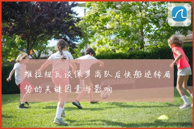 维拉纽瓦谈保罗离队后快船逆转局势的关键因素与影响