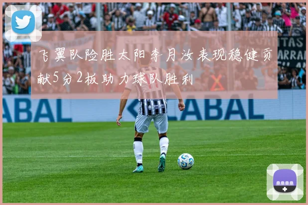 飞翼队险胜太阳李月汝表现稳健贡献5分2板助力球队胜利