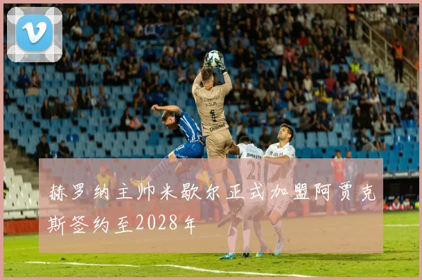 赫罗纳主帅米歇尔正式加盟阿贾克斯签约至2028年