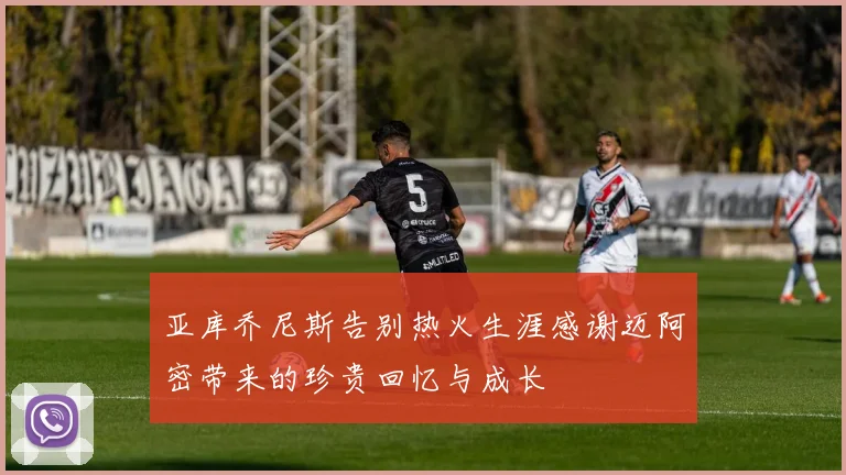 亚库乔尼斯告别热火生涯感谢迈阿密带来的珍贵回忆与成长