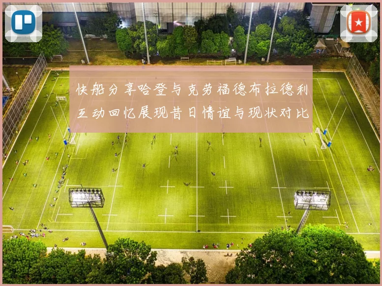 快船分享哈登与克劳福德布拉德利互动回忆展现昔日情谊与现状对比