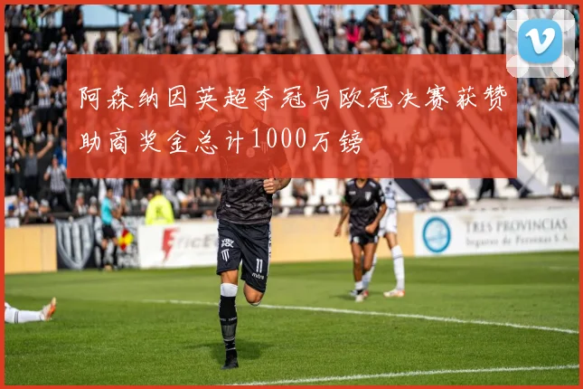 阿森纳因英超夺冠与欧冠决赛获赞助商奖金总计1000万镑