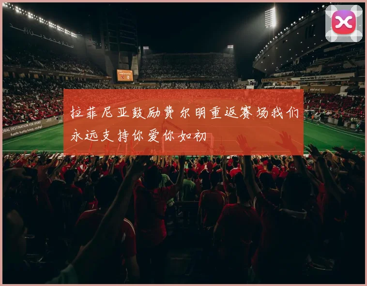 拉菲尼亚鼓励费尔明重返赛场我们永远支持你爱你如初