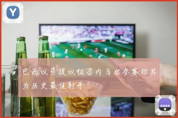 巴西议员提议征召内马尔参赛称其为历史最佳射手