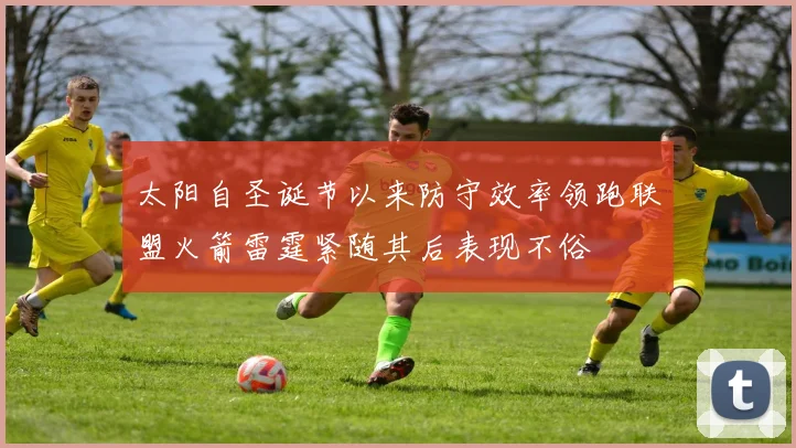 太阳自圣诞节以来防守效率领跑联盟火箭雷霆紧随其后表现不俗