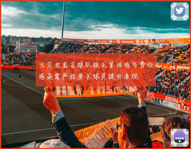 戈贝尔直言球队缺乏紧迫感与责任感亟需严格要求球员提升表现