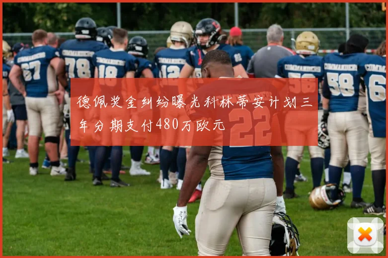 德佩奖金纠纷曝光科林蒂安计划三年分期支付480万欧元
