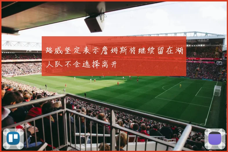 路威坚定表示詹姆斯将继续留在湖人队不会选择离开